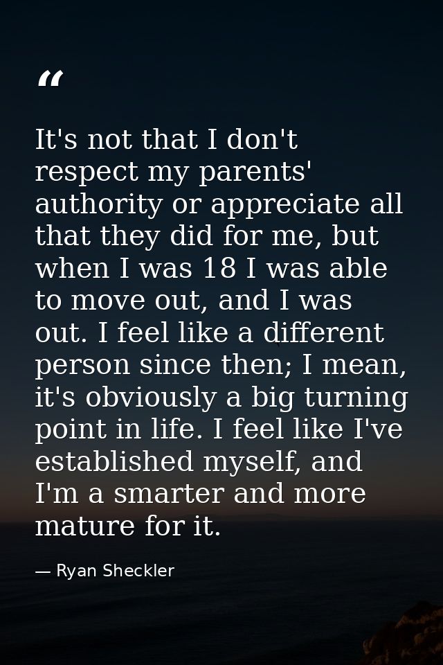 It's not that I don't respect my parents' authority or appreciate all that they did for me, but when I was 18 I was able — Ryan Sheckler