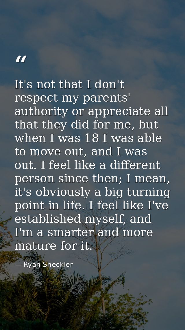 It's not that I don't respect my parents' authority or appreciate all that they did for me, but when I was 18 I was able — Ryan Sheckler