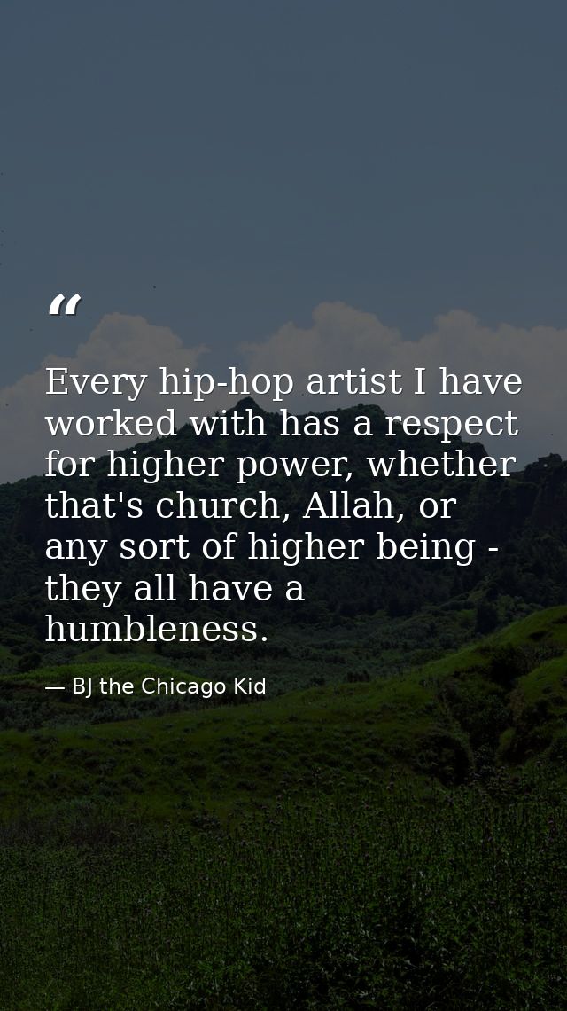 Every hip-hop artist I have worked with has a respect for higher power, whether that's church, Allah, or any sort of hig — BJ the Chicago Kid