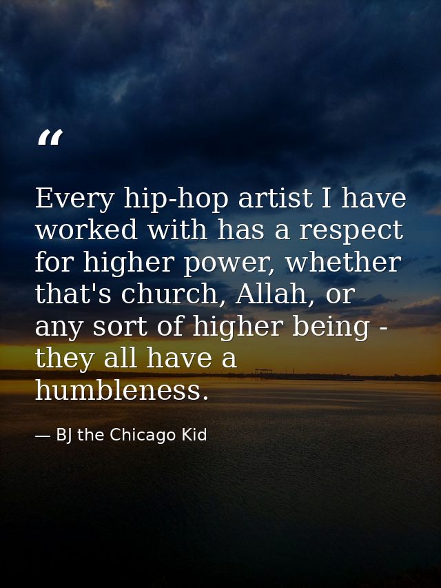 Every hip-hop artist I have worked with has a respect for higher power, whether that's church, Allah, or any sort of hig — BJ the Chicago Kid