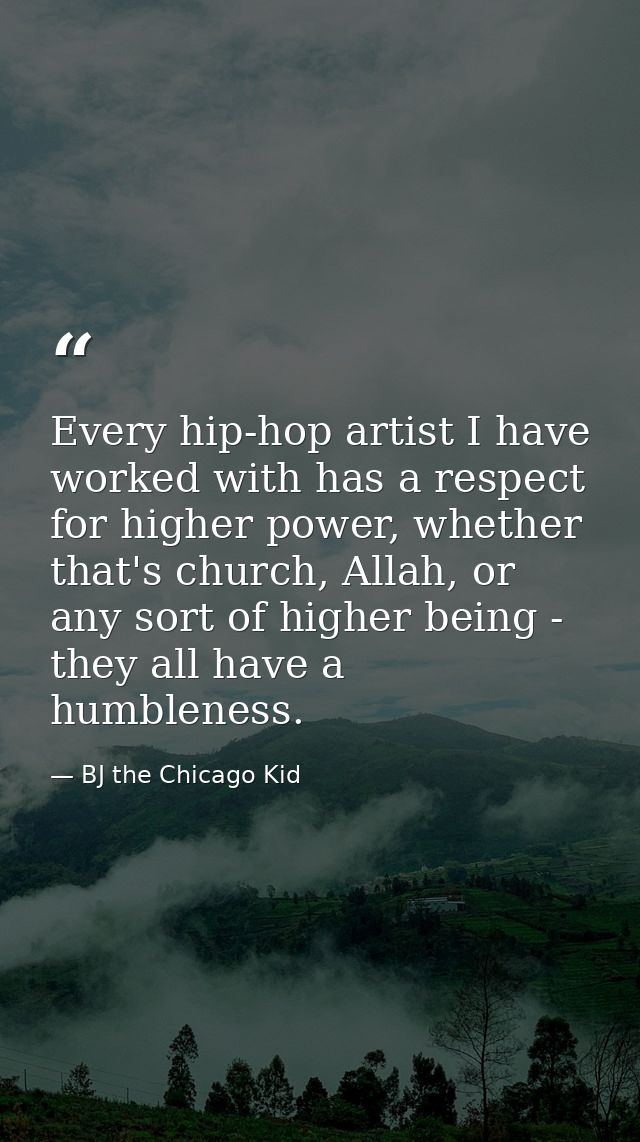 Every hip-hop artist I have worked with has a respect for higher power, whether that's church, Allah, or any sort of hig — BJ the Chicago Kid