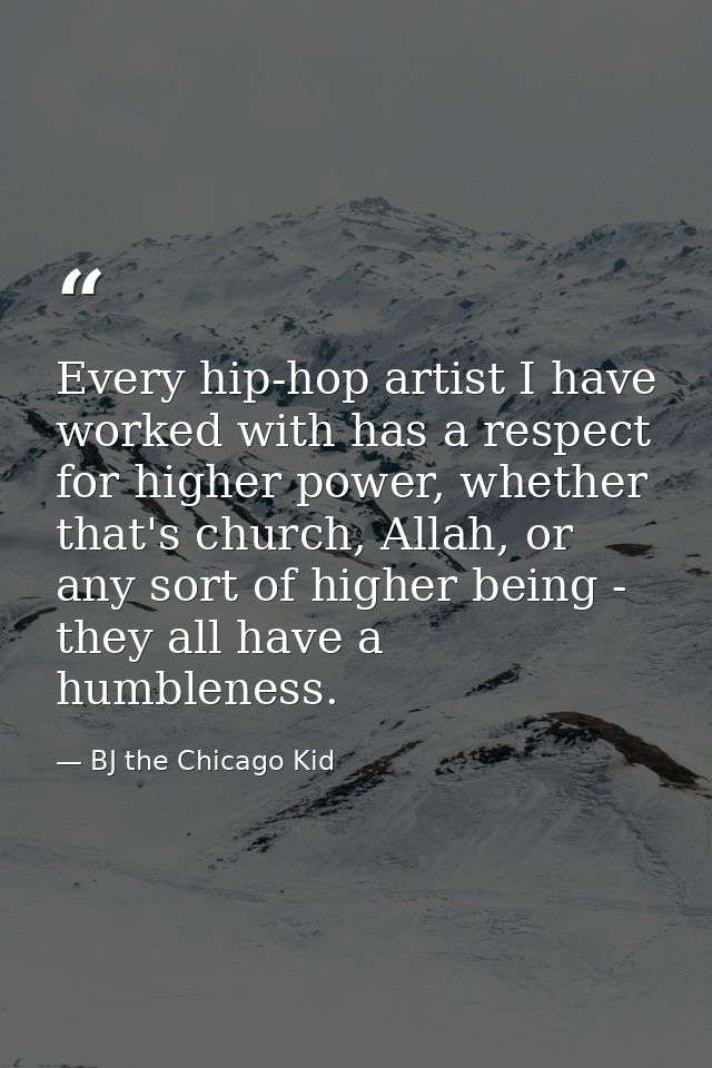 Every hip-hop artist I have worked with has a respect for higher power, whether that's church, Allah, or any sort of hig — BJ the Chicago Kid