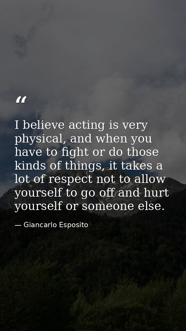 I believe acting is very physical, and when you have to fight or do those kinds of things, it takes a lot of respect not — Giancarlo Esposito