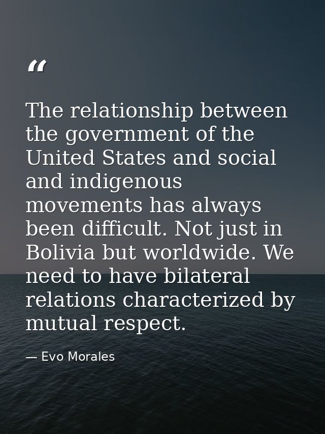 The relationship between the government of the United States and social and indigenous movements has always been difficu — Evo Morales