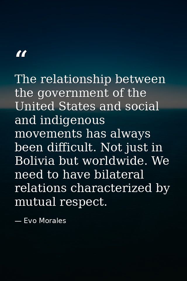 The relationship between the government of the United States and social and indigenous movements has always been difficu — Evo Morales