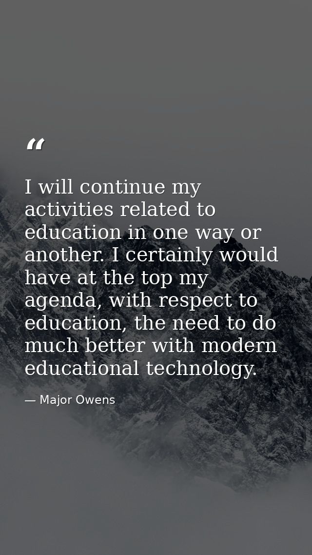 I will continue my activities related to education in one way or another. I certainly would have at the top my agenda, w — Major Owens