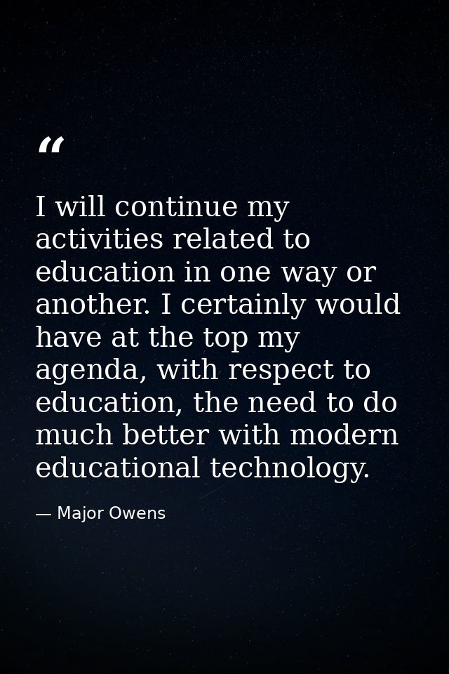 I will continue my activities related to education in one way or another. I certainly would have at the top my agenda, w — Major Owens
