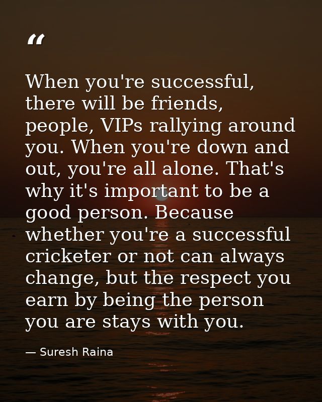 When you're successful, there will be friends, people, VIPs rallying around you. When you're down and out, you're all al — Suresh Raina