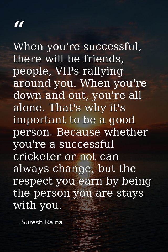 When you're successful, there will be friends, people, VIPs rallying around you. When you're down and out, you're all al — Suresh Raina