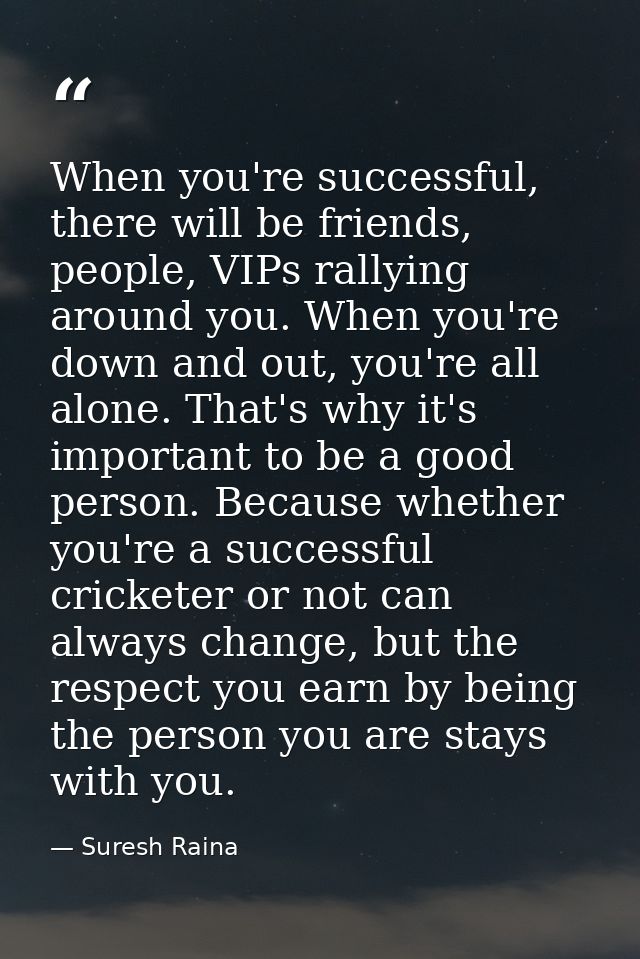 When you're successful, there will be friends, people, VIPs rallying around you. When you're down and out, you're all al — Suresh Raina