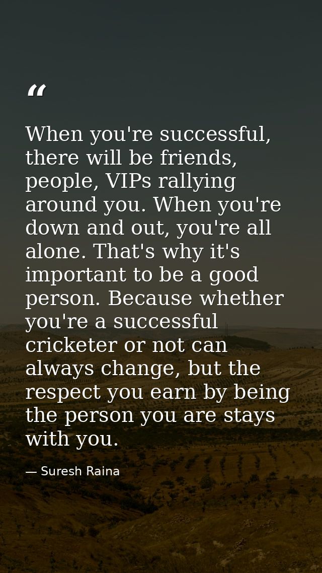 When you're successful, there will be friends, people, VIPs rallying around you. When you're down and out, you're all al — Suresh Raina