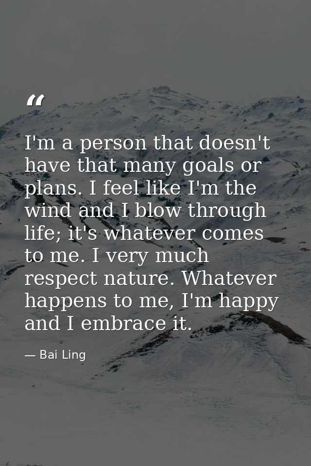 I'm a person that doesn't have that many goals or plans. I feel like I'm the wind and I blow through life; it's whatever — Bai Ling