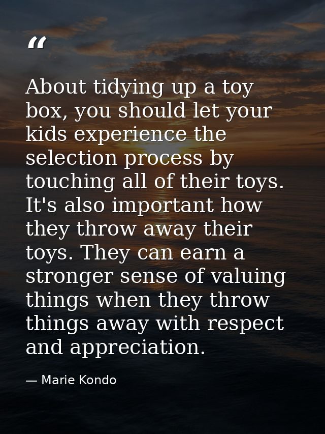 About tidying up a toy box, you should let your kids experience the selection process by touching all of their toys. It' — Marie Kondo