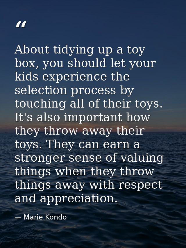 About tidying up a toy box, you should let your kids experience the selection process by touching all of their toys. It' — Marie Kondo