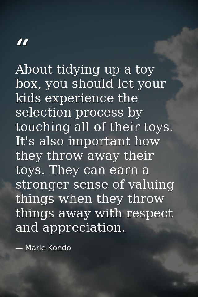 About tidying up a toy box, you should let your kids experience the selection process by touching all of their toys. It' — Marie Kondo