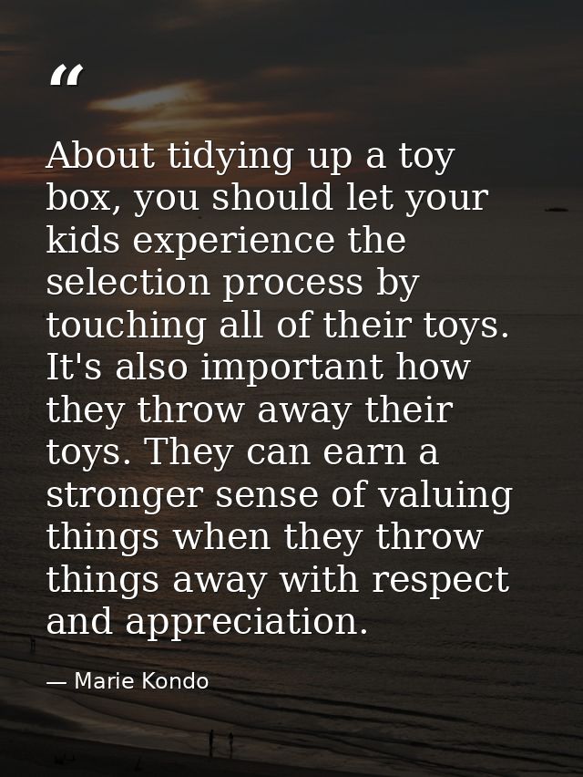 About tidying up a toy box, you should let your kids experience the selection process by touching all of their toys. It' — Marie Kondo