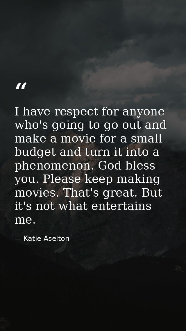I have respect for anyone who's going to go out and make a movie for a small budget and turn it into a phenomenon. God b — Katie Aselton