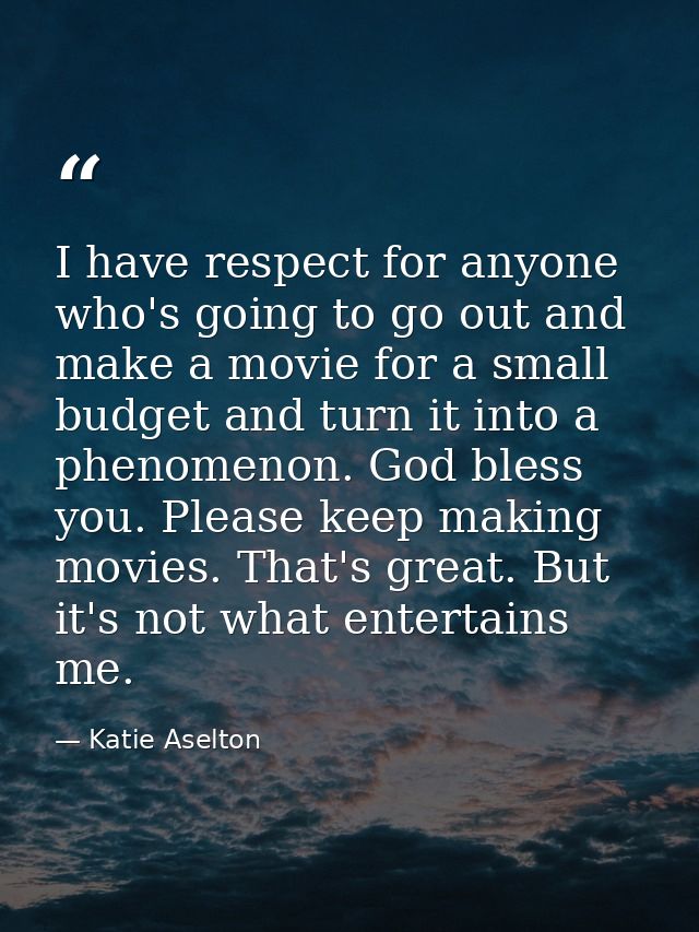 I have respect for anyone who's going to go out and make a movie for a small budget and turn it into a phenomenon. God b — Katie Aselton