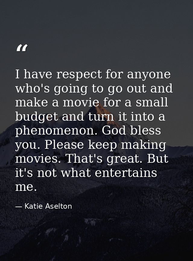 I have respect for anyone who's going to go out and make a movie for a small budget and turn it into a phenomenon. God b — Katie Aselton
