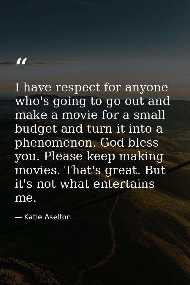 I have respect for anyone who's going to go out and make a movie for a small budget and turn it into a phenomenon. God b — Katie Aselton