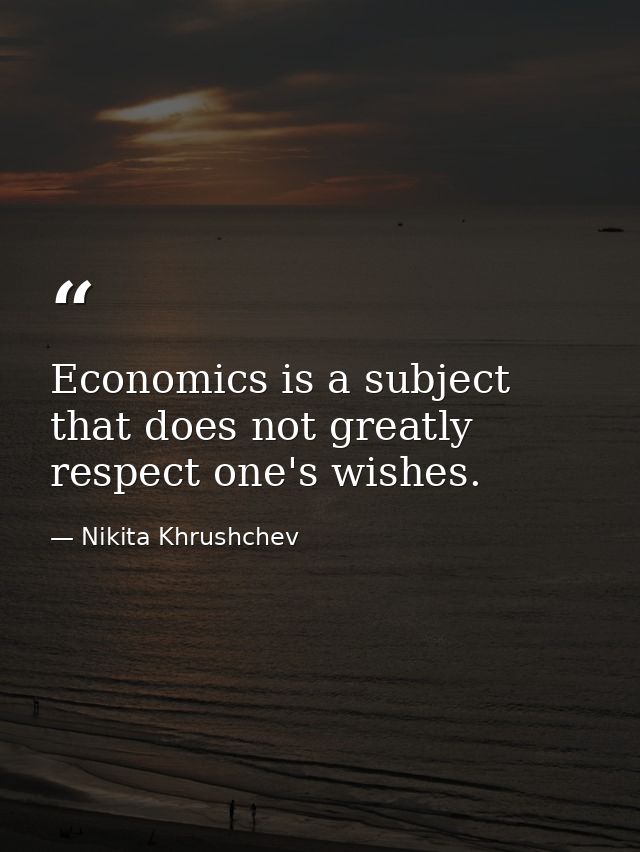 Economics is a subject that does not greatly respect one's wishes. — Nikita Khrushchev
