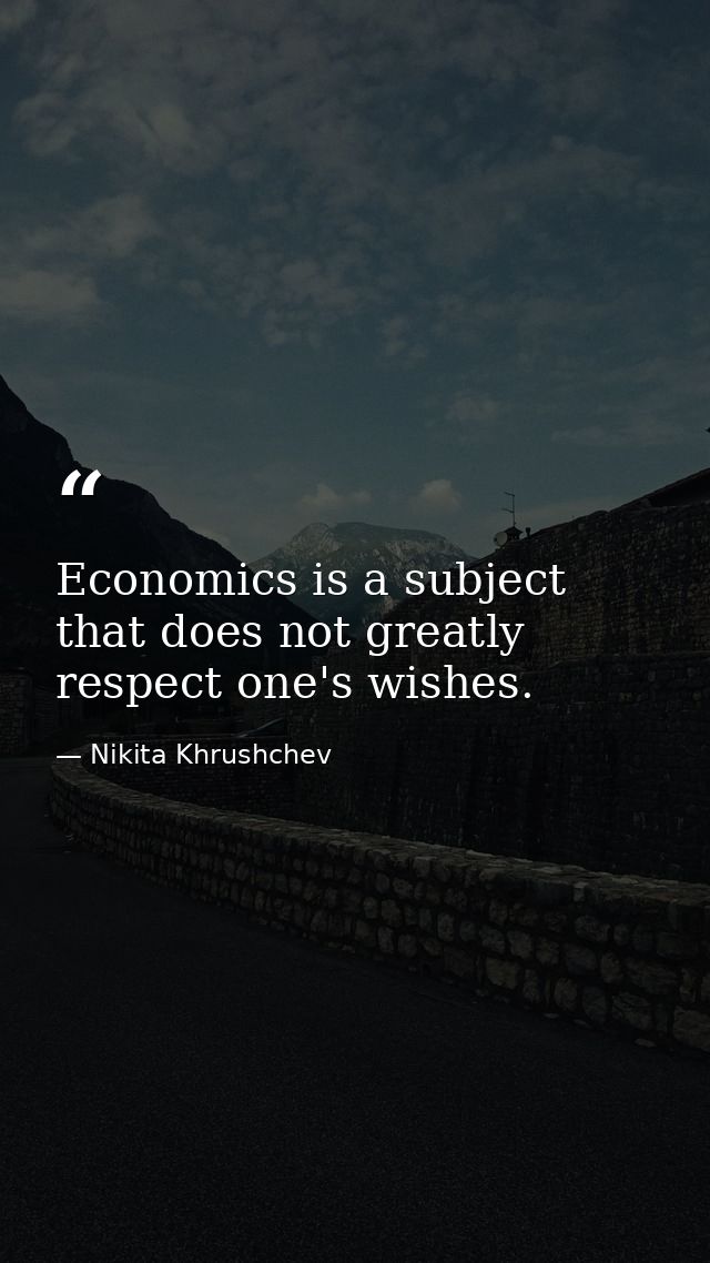 Economics is a subject that does not greatly respect one's wishes. — Nikita Khrushchev