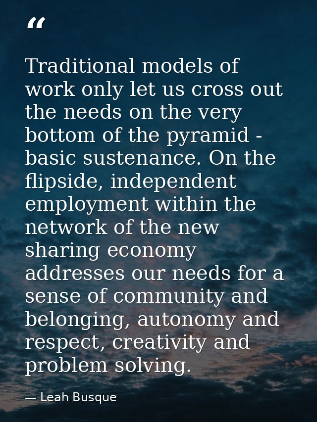Traditional models of work only let us cross out the needs on the very bottom of the pyramid - basic sustenance. On the  — Leah Busque