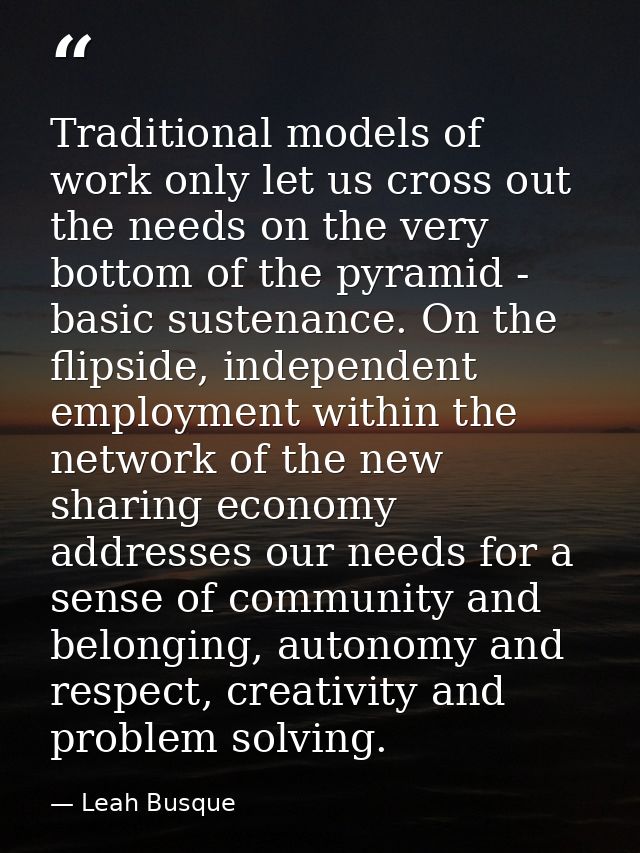 Traditional models of work only let us cross out the needs on the very bottom of the pyramid - basic sustenance. On the  — Leah Busque