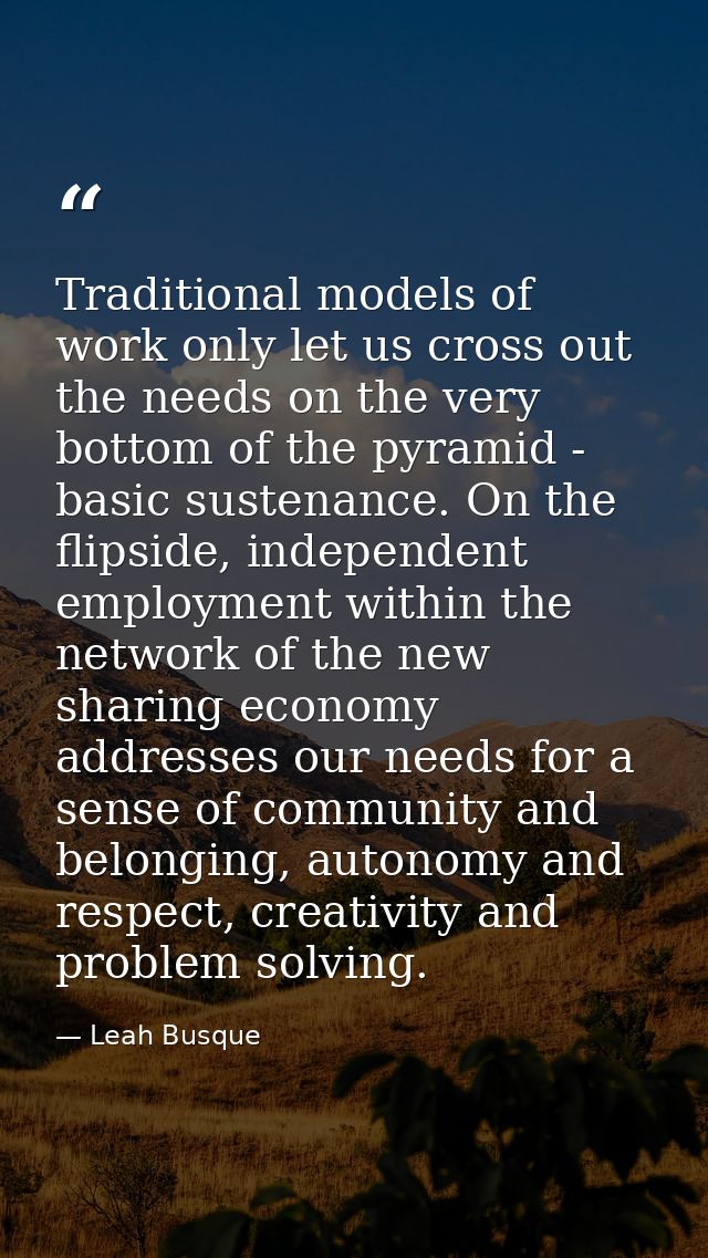 Traditional models of work only let us cross out the needs on the very bottom of the pyramid - basic sustenance. On the  — Leah Busque