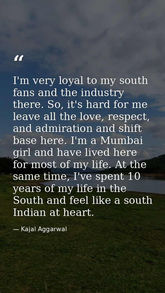I'm very loyal to my south fans and the industry there. So, it's hard for me leave all the love, respect, and admiration — Kajal Aggarwal