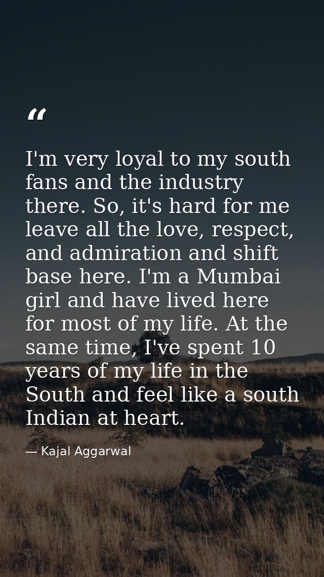 I'm very loyal to my south fans and the industry there. So, it's hard for me leave all the love, respect, and admiration — Kajal Aggarwal