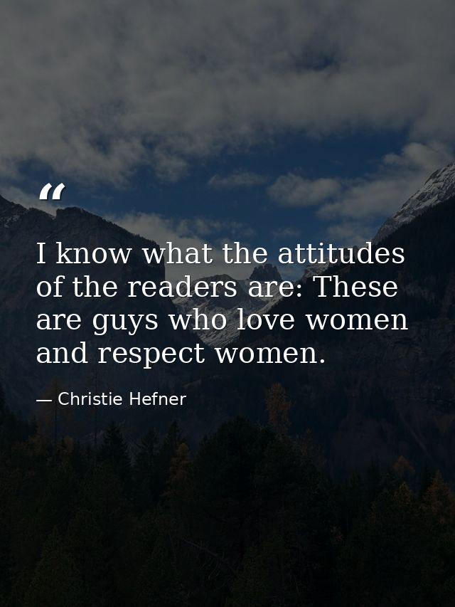 I know what the attitudes of the readers are: These are guys who love women and respect women. — Christie Hefner