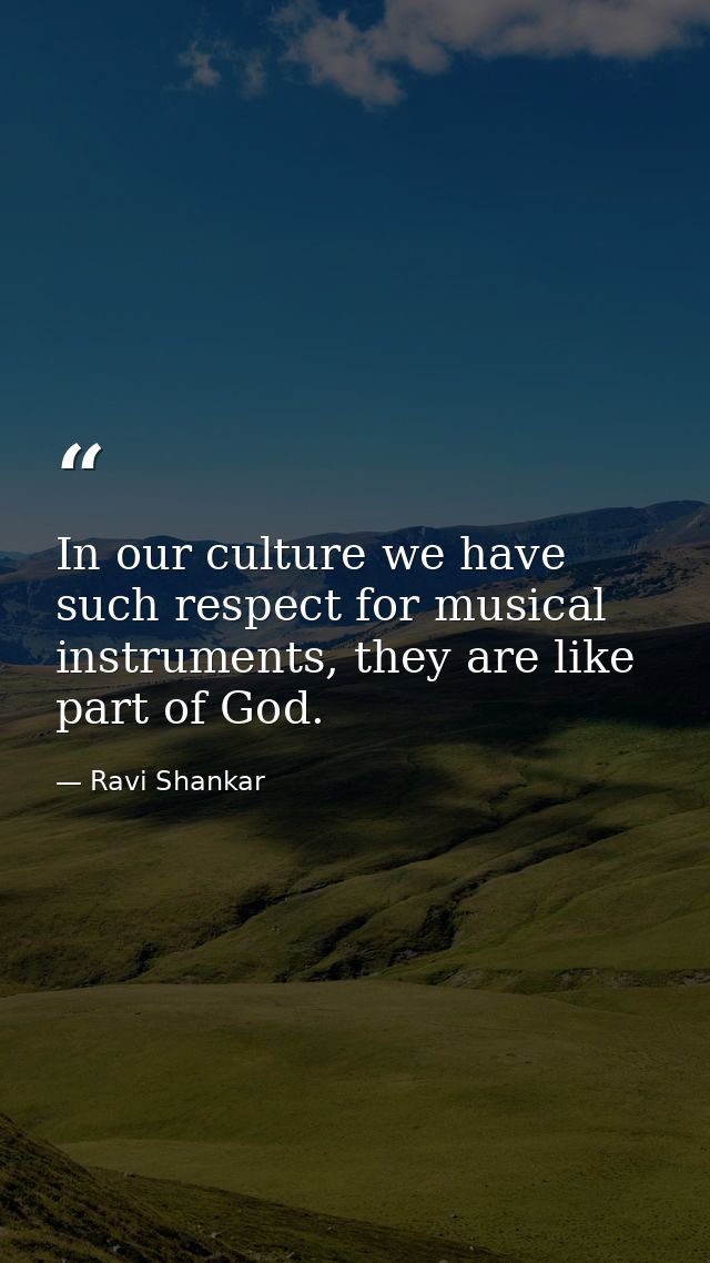 In our culture we have such respect for musical instruments, they are like part of God. — Ravi Shankar