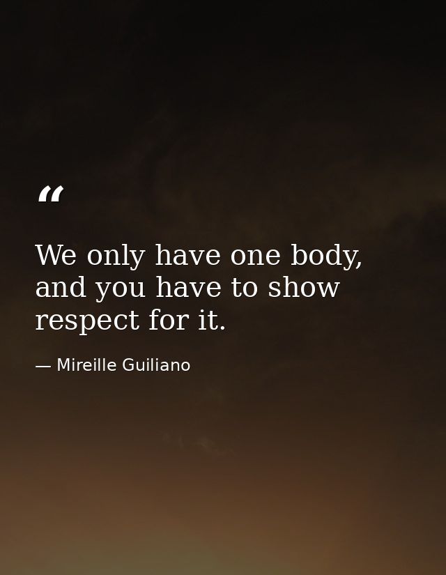We only have one body, and you have to show respect for it. — Mireille Guiliano