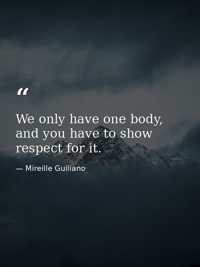 We only have one body, and you have to show respect for it. — Mireille Guiliano
