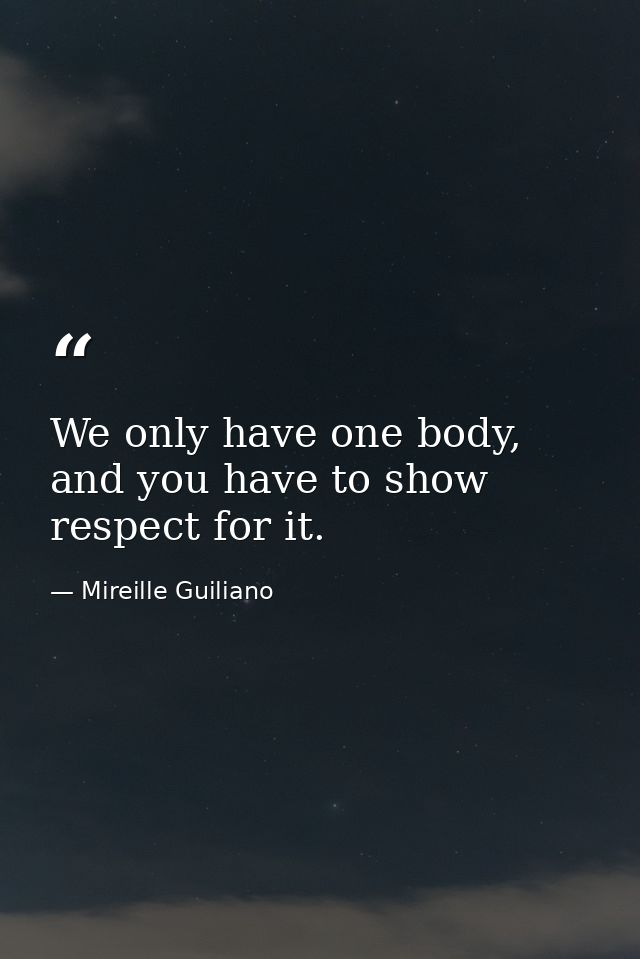 We only have one body, and you have to show respect for it. — Mireille Guiliano