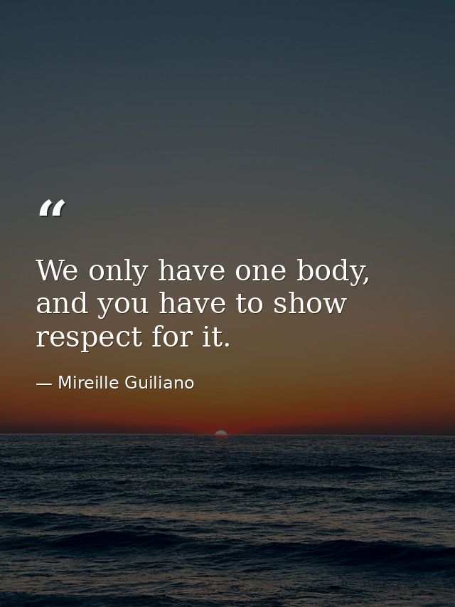 We only have one body, and you have to show respect for it. — Mireille Guiliano