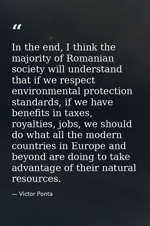 In the end, I think the majority of Romanian society will understand that if we respect environmental protection standar — Victor Ponta