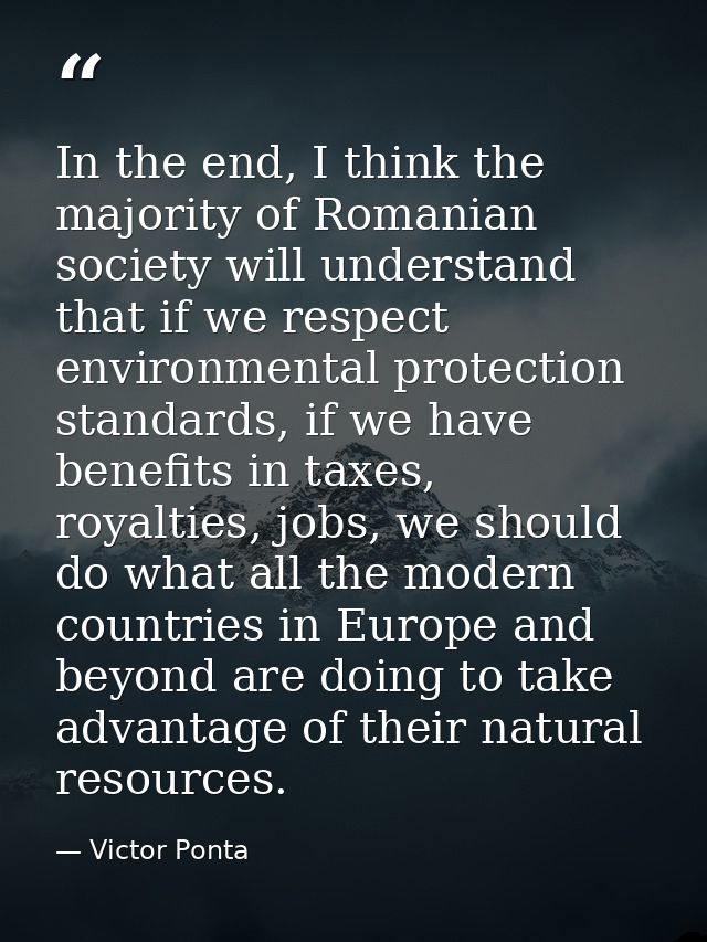 In the end, I think the majority of Romanian society will understand that if we respect environmental protection standar — Victor Ponta