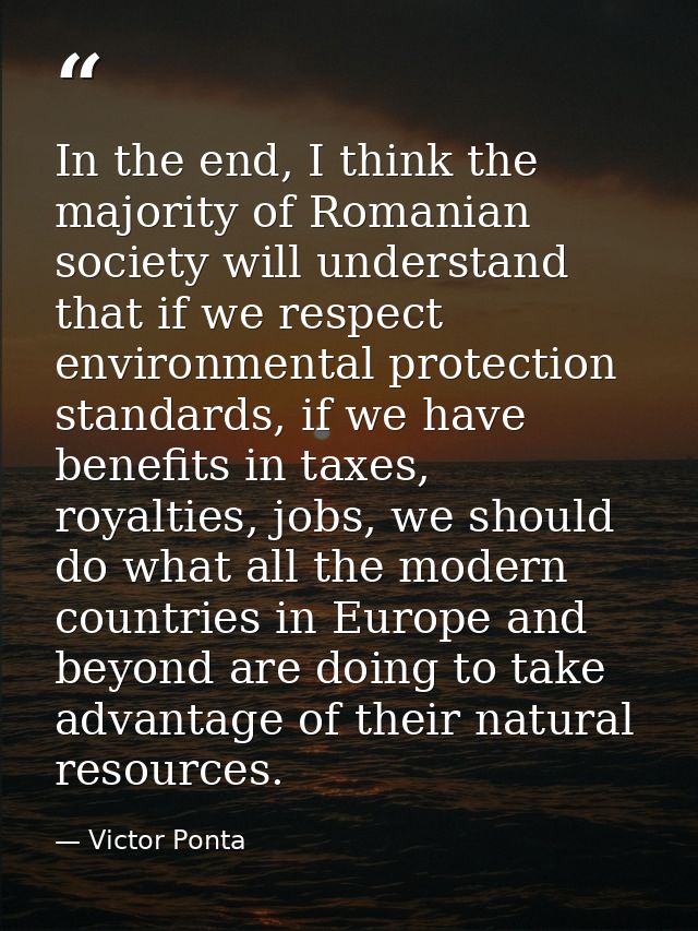 In the end, I think the majority of Romanian society will understand that if we respect environmental protection standar — Victor Ponta