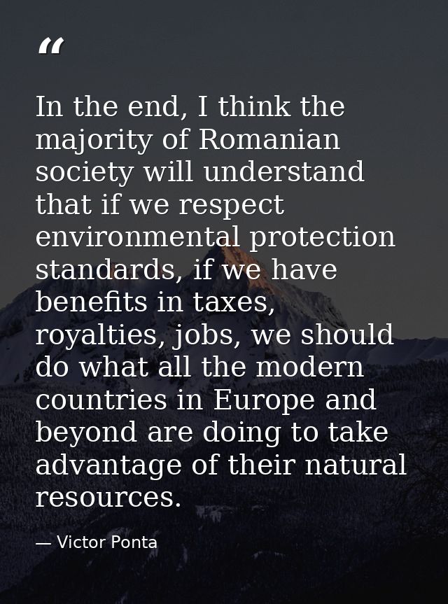In the end, I think the majority of Romanian society will understand that if we respect environmental protection standar — Victor Ponta