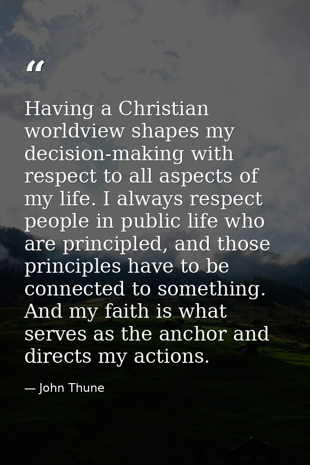 Having a Christian worldview shapes my decision-making with respect to all aspects of my life. I always respect people i — John Thune