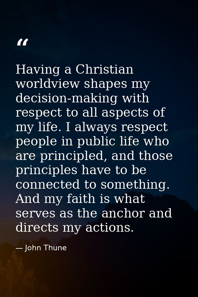 Having a Christian worldview shapes my decision-making with respect to all aspects of my life. I always respect people i — John Thune