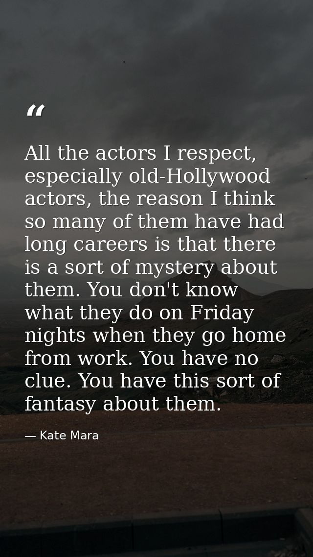 All the actors I respect, especially old-Hollywood actors, the reason I think so many of them have had long careers is t — Kate Mara
