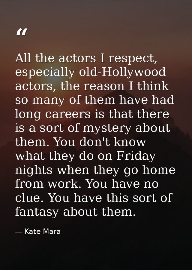 All the actors I respect, especially old-Hollywood actors, the reason I think so many of them have had long careers is t — Kate Mara