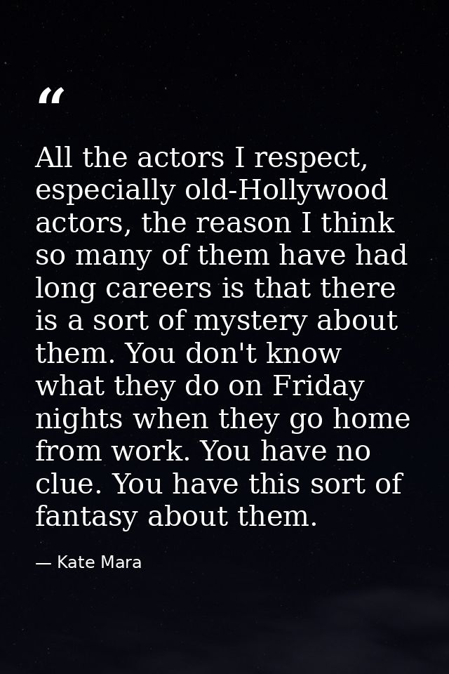 All the actors I respect, especially old-Hollywood actors, the reason I think so many of them have had long careers is t — Kate Mara