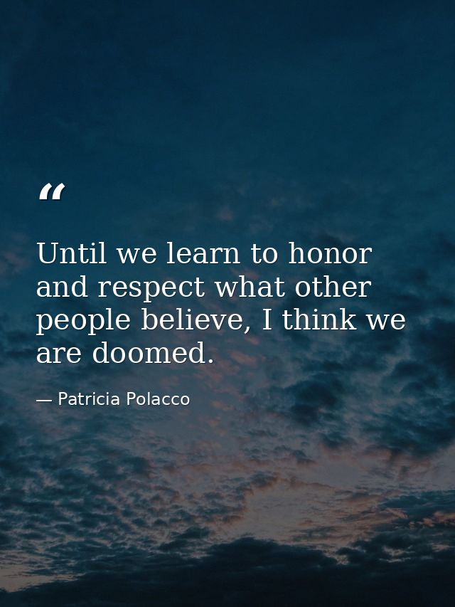 Until we learn to honor and respect what other people believe, I think we are doomed. — Patricia Polacco