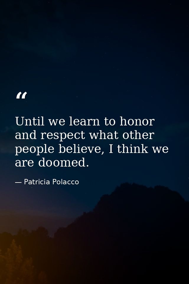 Until we learn to honor and respect what other people believe, I think we are doomed. — Patricia Polacco