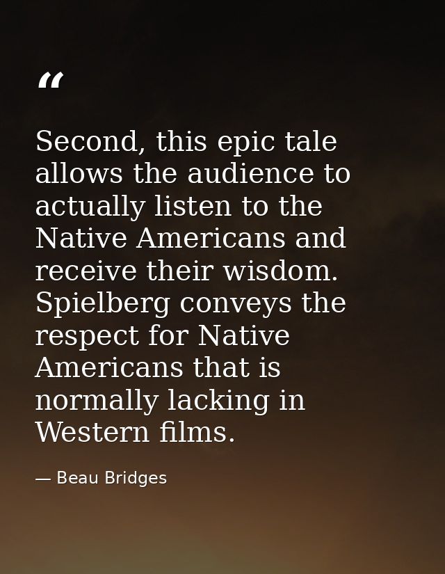 Second, this epic tale allows the audience to actually listen to the Native Americans and receive their wisdom. Spielber — Beau Bridges