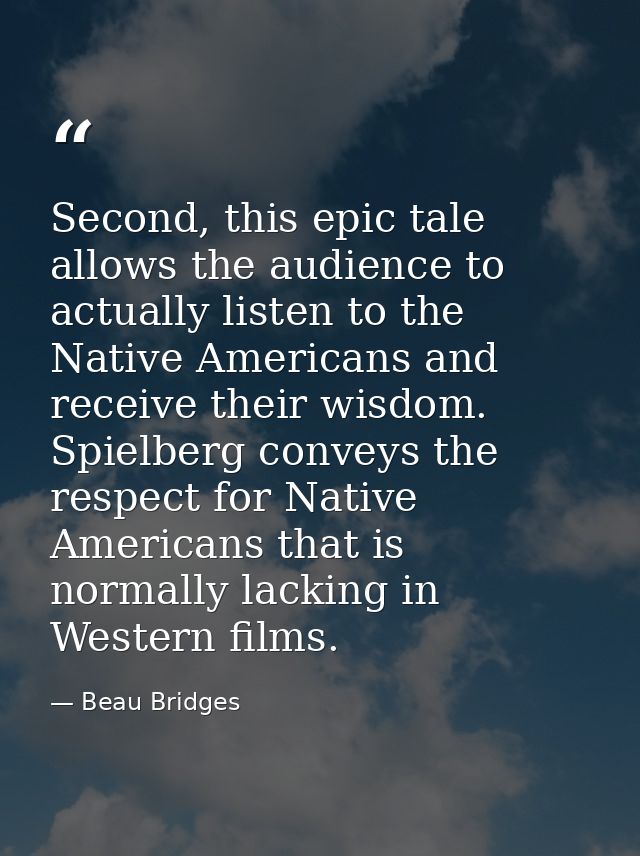 Second, this epic tale allows the audience to actually listen to the Native Americans and receive their wisdom. Spielber — Beau Bridges